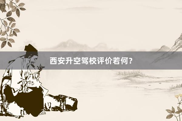西安升空驾校评价若何？
