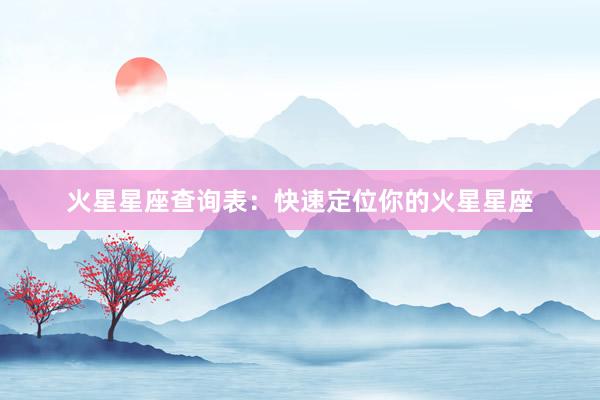 火星星座查询表：快速定位你的火星星座