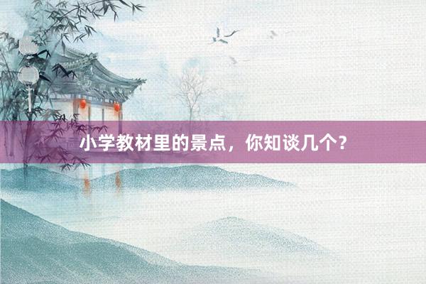 小学教材里的景点，你知谈几个？