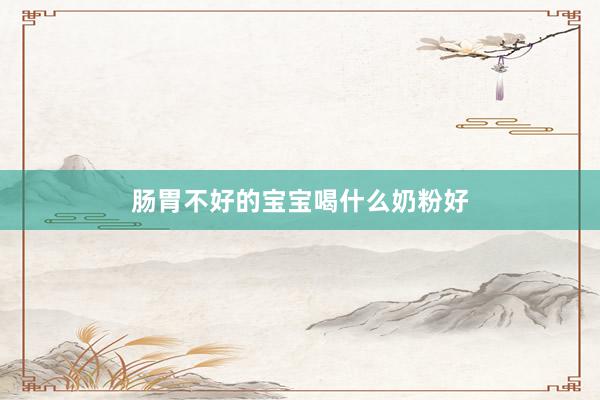 肠胃不好的宝宝喝什么奶粉好