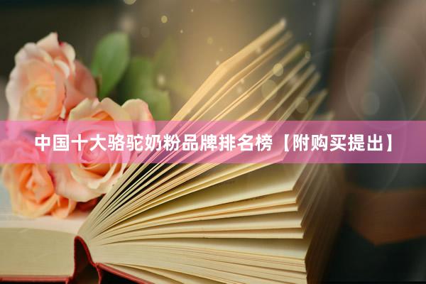 中国十大骆驼奶粉品牌排名榜【附购买提出】